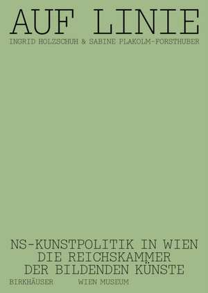 Auf Linie – NS–Kunstpolitik in Wien. Die Reichskammer der bildenden Künste de Ingrid Holzschuh