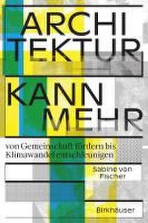 Architektur kann mehr – Von Gemeinschaft fördern bis Klimawandel entschleunigen de Sabine Von Fischer