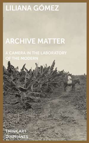 Archive Matter: A Camera in the Laboratory of the Modern de Liliana Gómez