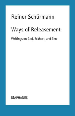 Ways of Releasement: Writings on God, Eckhart, and Zen de Reiner Schürmann