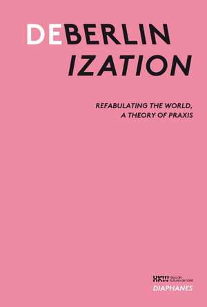 Deberlinization: Refabulating the World, a Theory of Praxis de Bonaventure Soh Bejeng Ndikung
