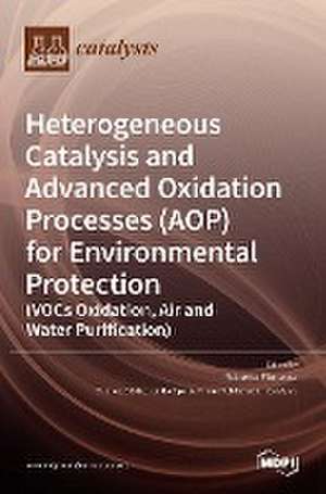 Heterogeneous Catalysis and Advanced Oxidation Processes (AOP) for Environmental Protection (VOCs Oxidation, Air and Water Purification) de Roberto Fiorenza