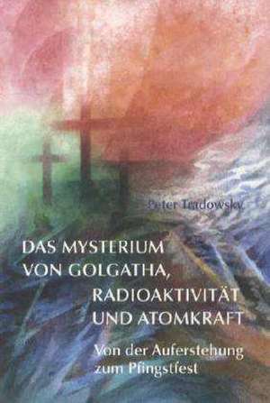 Das Mysterium von Golgatha, Radioaktivität und Atomkraft de Peter Tradowsky