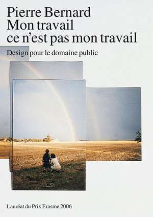 Mon Travail Ce N'Est Pas Mon Travail: Pierre Bernard - Design Pour Le Domaine Public de Hugues Boekraad