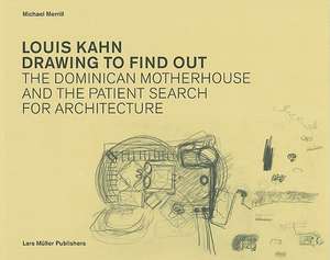 Louis Kahn: Designing the Dominican Motherhouse and the Patient Search for Architecture de Michael Merrill