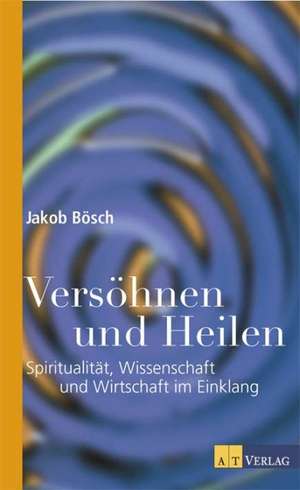 Versöhnen und Heilen de Jakob Bösch