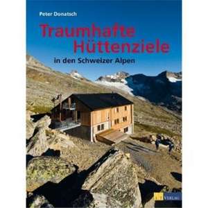 Traumhafte Hüttenziele in den Schweizer Alpen de Peter Donatsch