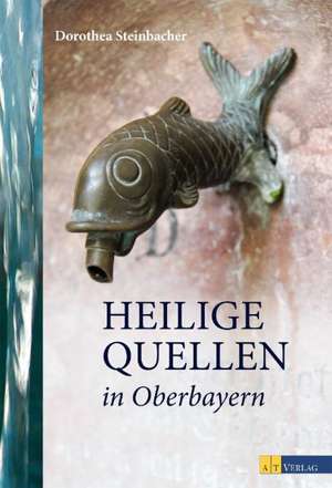 Heilige Quellen in Oberbayern de Dorothea Steinbacher