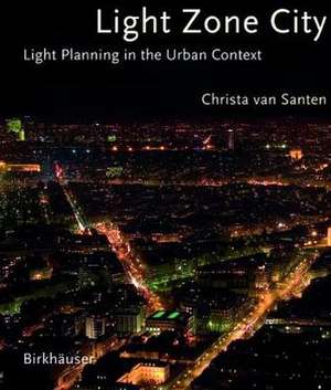 Light Zone City: Light Planning in the Urban Context de Christa van Santen