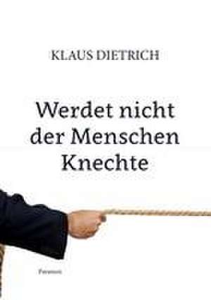 Werdet nicht der Menschen Knechte de Klaus Dietrich