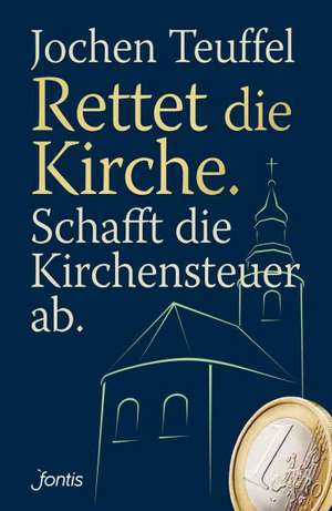 Rettet die Kirche. Schafft die Kirchensteuer ab. de Jochen Teuffel