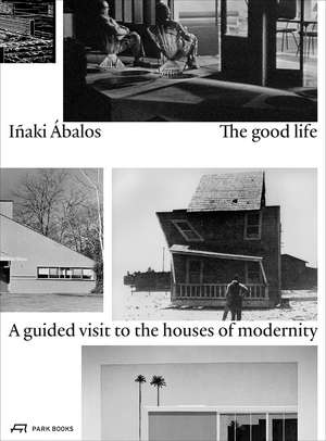 The Good Life: A Guided Visit to the Houses of Modernity de Iñaki Ábalos