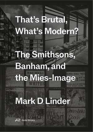 That's Brutal, What's Modern?: The Smithsons, Banham, and the Mies-Image de Mark D. Linder