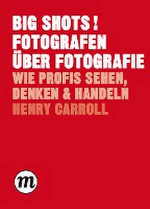 BIG SHOTS! Fotografen über Fotografie de Henry Carroll