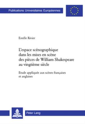 L'Espace Scenographique Dans Les Mises En Scene Des Pieces de William Shakespeare Au Vingtieme Siecle: Etude Appliquee Aux Scenes Francaises Et Anglai de Estelle Rivier