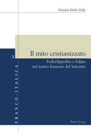 Il Mito Cristianizzato: Fedra/Ippolito E Edipo Nel Teatro Francese del Seicento de Daniela Dalla Valle