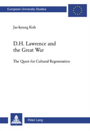 D.H. Lawrence and the Great War: The Quest for Cultural Regeneration de Jae-kyung Koh