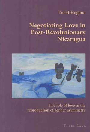 Negotiating Love in Post-Revolutionary Nicaragua de Turid Hagene