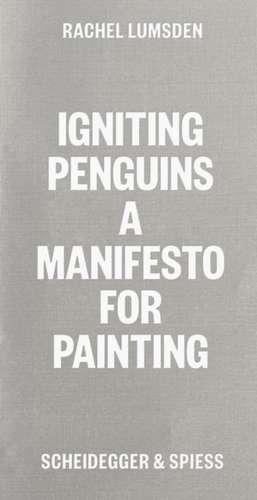 Igniting Penguins: A manifesto for painting de Rachel Lumsden