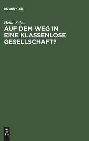 Auf dem Weg in eine klassenlose Gesellschaft?: Klassenlagen und Mobilit&auml;t zwischen Generationen in der DDR de Heike Solga