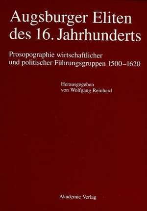 Augsburger Eliten des 16. Jahrhunderts: Prosopographie wirtschaftlicher und politischer Führungsgruppen 1500–1620 de Wolfgang Reinhard