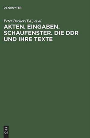 Akten. Eingaben. Schaufenster. Die DDR und ihre Texte: Erkundungen zu Herrschaft und Alltag de Peter Becker