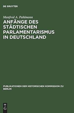 Anfänge des städtischen Parlamentarismus in Deutschland: Die Wahlen zur Berliner Stadtverordnetenversammlung unter der Preuβischen Städteordnung von 1808 de Manfred A. Pahlmann