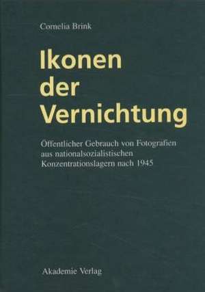 Ikonen der Vernichtung: Zum öffentlichen Gebrauch von Fotografien aus nationalsozialistischen Konzentrationslagern nach 1945 de Cornelia Brink