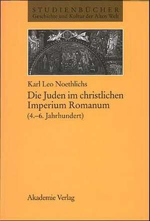 Die Juden im christlichen Imperium Romanum (4. bis 6. Jahhrundert) de Karl Leo Noethlichs