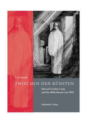 Zwischen den Künsten – Edward Gordon Craig und das Bildertheater um 1900 de Uta Grund