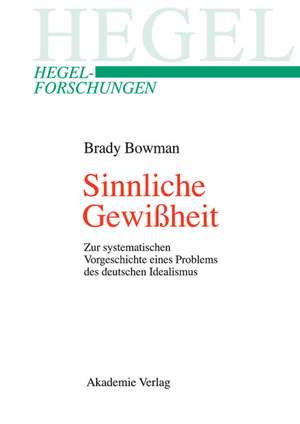 Sinnliche Gewißheit: Zur systematischen Vorgeschichte eines Problems des deutschen Idealismus de Brady Bowman