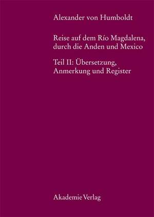 Alexander von Humboldt, Reise auf dem Rio Magdalena, durch die Anden und Mexiko: Teil II: Übersetzungen, Anmerkungen, Register de Margot Faak