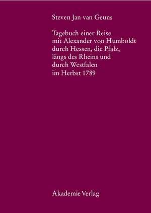 Steven Jan van Geuns. Tagebuch einer Reise mit Alexander von Humboldt durch Hessen, die Pfalz, längs des Rheins und durch Westfalen im Herbst 1789 de Bernd Kölbel