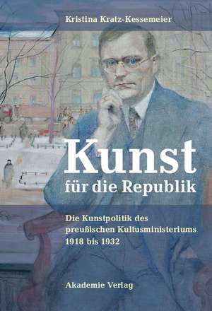 Kunst für die Republik: Die Kunstpolitik des preußischen Kultusministeriums 1918 bis 1932 de Kristina Kratz-Kessemeier