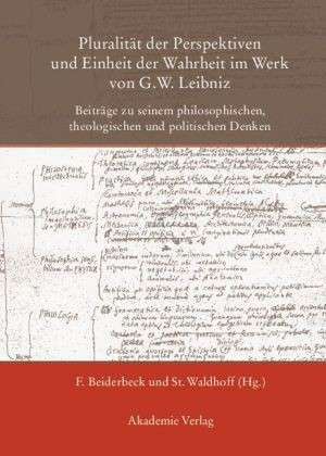 Pluralität der Perspektiven und Einheit der Wahrheit im Werk von G. W. Leibniz: Beiträge zu seinem philosophischen, theologischen und politischen Denken de Friedrich Beiderbeck