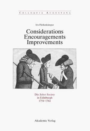 Considerations - Encouragements - Improvements. Die Select Society in Edinburgh 1754-1764: Soziale Zusammensetzung und kommunikative Praxis einer schottischen Gelehrtengesellschaft zur Zeit der Aufklärung de Iris Fleßenkämper