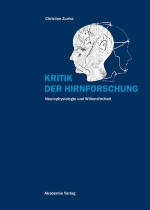 Kritik der Hirnforschung: Neurophysiologie und Willensfreiheit de Christine Zunke