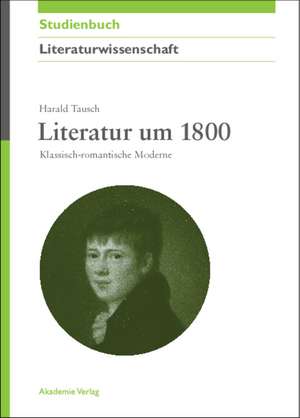 Literatur um 1800: Klassisch-romantische Moderne de Harald Tausch