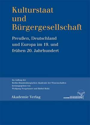 Kulturstaat und Bürgergesellschaft: Preußen, Deutschland und Europa im 19. und frühen 20. Jahrhundert de Wolfgang Neugebauer