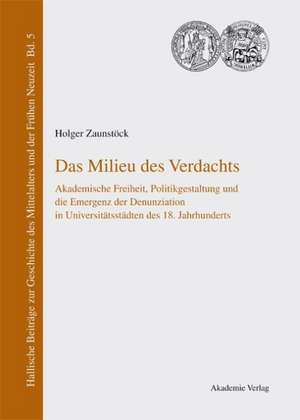 Das Milieu des Verdachts: Akademische Freiheit, Politikgestaltung und die Emergenz der Denunziation in Universitätsstädten des 18. Jahrhunderts de Holger Zaunstöck