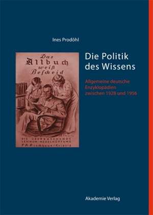 Die Politik des Wissens: Allgemeine deutsche Enzyklopädien zwischen 1928 und 1956 de Ines Prodöhl