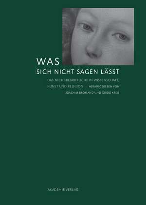 Was sich nicht sagen lässt: Das Nicht-Begriffliche in Wissenschaft, Kunst und Religion de Joachim Bromand