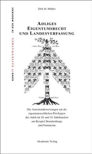 Adliges Eigentumsrecht und Landesverfassung: Die Auseinandersetzungen um die eigentumsrechtlichen Privilegien des Adels im 18. und 19. Jahrhundert am Beispiel Brandenburgs und Pommerns de Dirk H. Müller