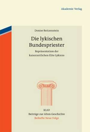 Die lykischen Bundespriester: Repräsentation der kaiserzeitlichen Elite Lykiens de Denise Reitzenstein