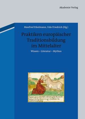 Praktiken europäischer Traditionsbildung im Mittelalter: Wissen - Literatur - Mythos de Manfred Eikelmann