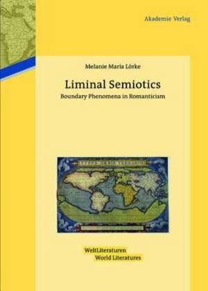 Liminal Semiotics: Boundary Phenomena in Romanticism de Melanie Maria Lörke