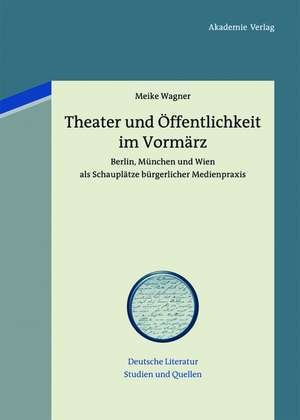 Theater und Öffentlichkeit im Vormärz: Berlin, München und Wien als Schauplätze bürgerlicher Medienpraxis de Meike Wagner