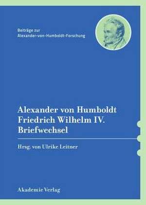 Alexander von Humboldt / Friedrich Wilhelm IV., Briefwechsel: Mit einer einleitenden Studie von Bärbel Holtz de Ulrike Leitner