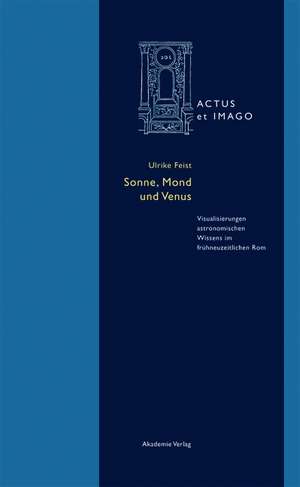 Sonne, Mond und Venus: Visualisierungen astronomischen Wissens im frühneuzeitlichen Rom de Ulrike Feist