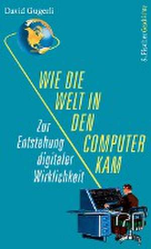 Wie die Welt in den Computer kam de David Gugerli